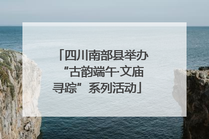 四川南部县举办“古韵端午·文庙寻踪”系列活动