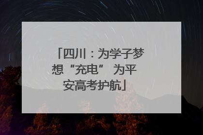 四川：为学子梦想“充电” 为平安高考护航