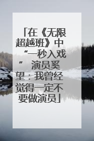 在《无限超越班》中“一秒入戏” 演员奚望：我曾经觉得一定不要做演员