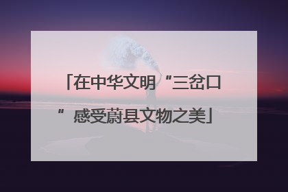 在中华文明“三岔口”感受蔚县文物之美
