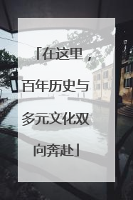 在这里，百年历史与多元文化双向奔赴