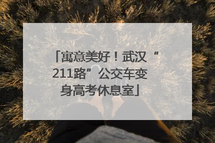 寓意美好！武汉“211路”公交车变身高考休息室