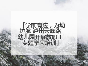 学前有法，为幼护航 泸州云峰路幼儿园开展教职工专题学习培训