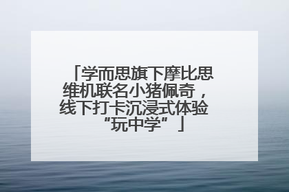 学而思旗下摩比思维机联名小猪佩奇，线下打卡沉浸式体验“玩中学”
