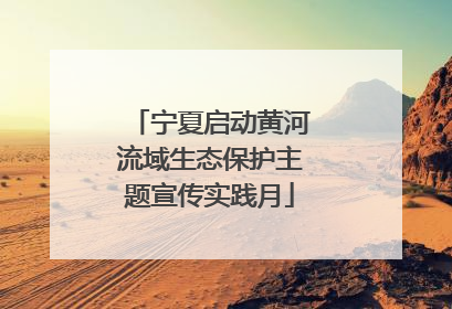 宁夏启动黄河流域生态保护主题宣传实践月