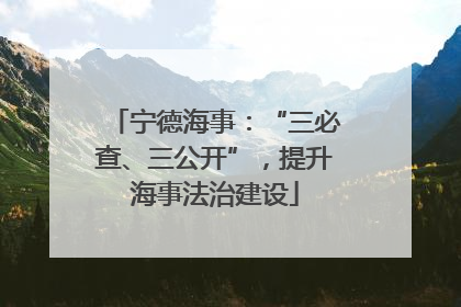 宁德海事：“三必查、三公开”，提升海事法治建设