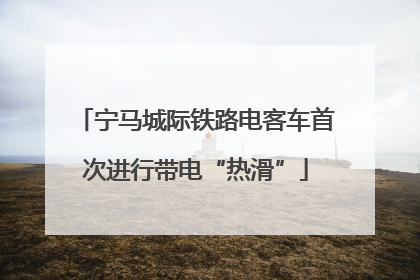 宁马城际铁路电客车首次进行带电“热滑”