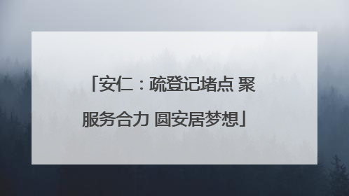 安仁：疏登记堵点 聚服务合力 圆安居梦想