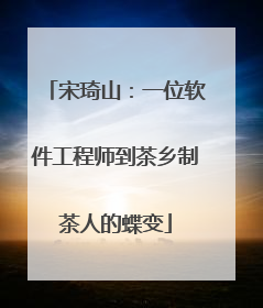 宋琦山：一位软件工程师到茶乡制茶人的蝶变