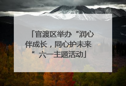 官渡区举办“润心伴成长，同心护未来”六一主题活动
