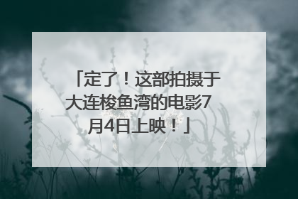 定了！这部拍摄于大连梭鱼湾的电影7月4日上映！
