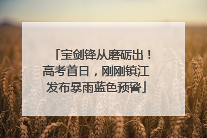 宝剑锋从磨砺出！高考首日，刚刚镇江发布暴雨蓝色预警