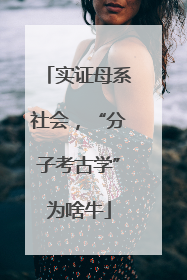 实证母系社会，“分子考古学”为啥牛