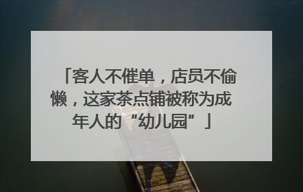 客人不催单，店员不偷懒，这家茶点铺被称为成年人的“幼儿园”