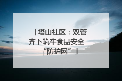 塔山社区：双管齐下筑牢食品安全“防护网”