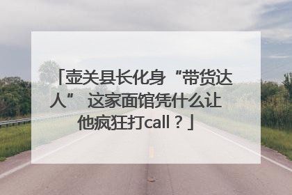 壶关县长化身“带货达人” 这家面馆凭什么让他疯狂打call？