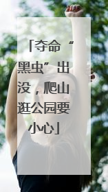 夺命“黑虫”出没，爬山逛公园要小心