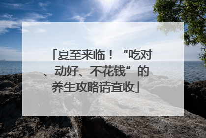 夏至来临！“吃对、动好、不花钱”的养生攻略请查收