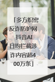 多方织密反诈防护网 抖音AI日均拦截涉诈内容超400万条