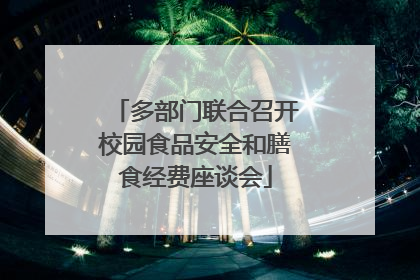 多部门联合召开校园食品安全和膳食经费座谈会