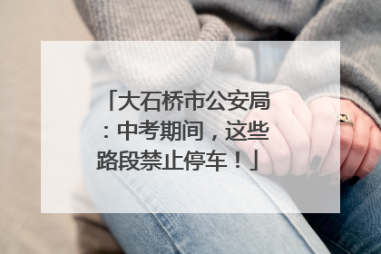 大石桥市公安局：中考期间，这些路段禁止停车！