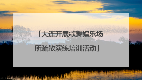 大连开展歌舞娱乐场所疏散演练培训活动