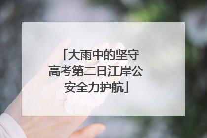 大雨中的坚守 高考第二日江岸公安全力护航