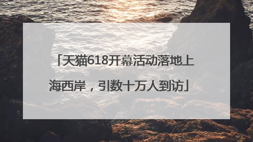天猫618开幕活动落地上海西岸，引数十万人到访