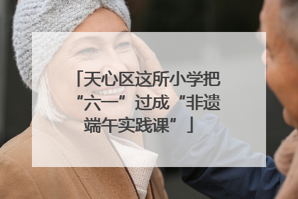 天心区这所小学把“六一”过成“非遗端午实践课”