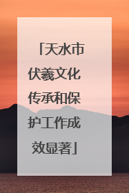 天水市伏羲文化传承和保护工作成效显著