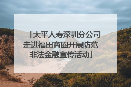 太平人寿深圳分公司走进福田商圈开展防范非法金融宣传活动