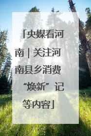 央媒看河南｜关注河南县乡消费“焕新”记等内容