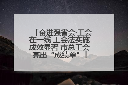 奋进强省会·工会在一线 工会法实施成效显著 市总工会亮出“成绩单”