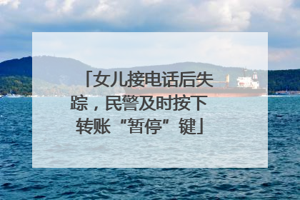 女儿接电话后失踪，民警及时按下转账“暂停”键