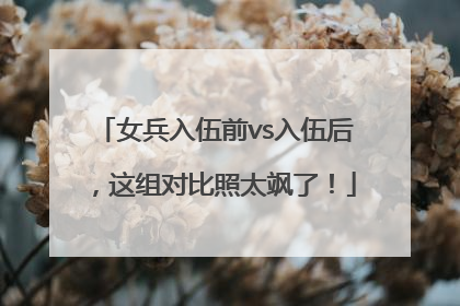 女兵入伍前vs入伍后，这组对比照太飒了！
