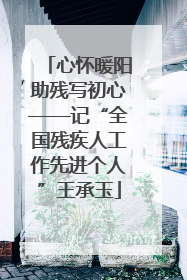 心怀暖阳助残写初心——记“全国残疾人工作先进个人”王承玉