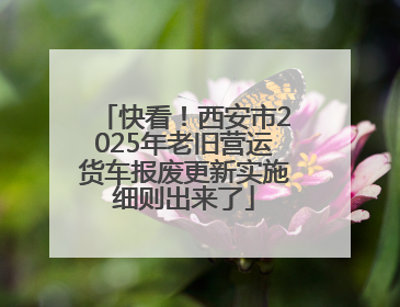 快看！西安市2025年老旧营运货车报废更新实施细则出来了