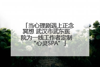 当心理剧遇上正念冥想 武汉市武东医院为一线工作者定制“心灵SPA”