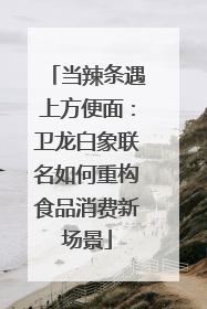 当辣条遇上方便面：卫龙白象联名如何重构食品消费新场景