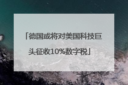 德国或将对美国科技巨头征收10%数字税