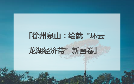 徐州泉山：绘就“环云龙湖经济带”新画卷