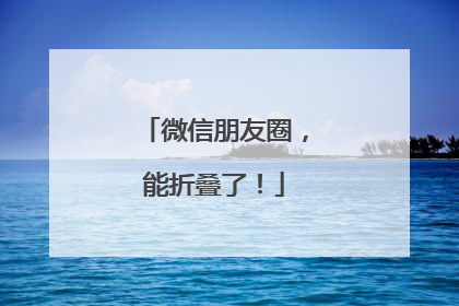 微信朋友圈，能折叠了！