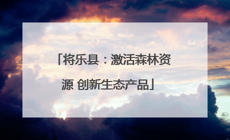 将乐县：激活森林资源 创新生态产品