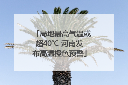 局地最高气温或超40℃ 河南发布高温橙色预警