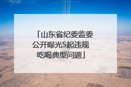 山东省纪委监委公开曝光5起违规吃喝典型问题