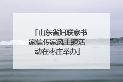 山东省妇联家书家信传家风主题活动在枣庄举办