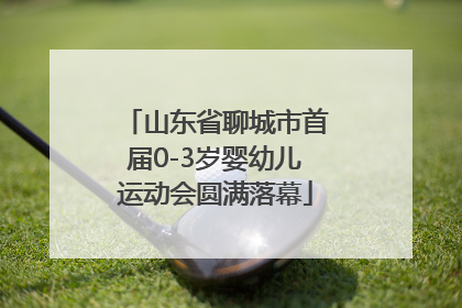 山东省聊城市首届0-3岁婴幼儿运动会圆满落幕