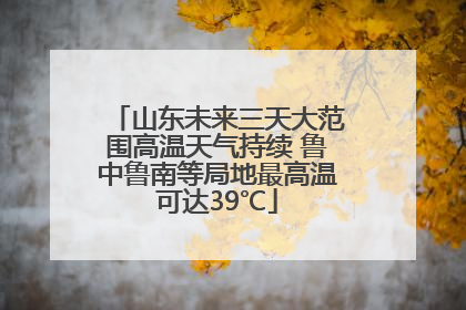山东未来三天大范围高温天气持续 鲁中鲁南等局地最高温可达39℃