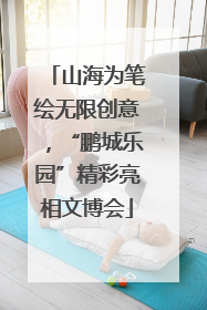 山海为笔绘无限创意，“鹏城乐园”精彩亮相文博会