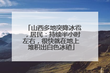 山西多地突降冰雹，居民：持续半小时左右，很快就在地上堆积出白色冰碴